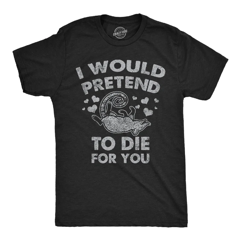 I Would Pretend To Die For You Men's T Shirt